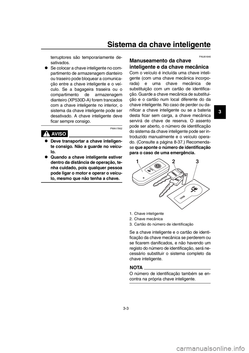 YAMAHA TMAX 2017 Manual de utilização (in Portuguese) Sistema da chave inteligente
3-3
1
2
3
4
5
6
7
8
9
10
11
12
13
14
terru ptore s s ão tempor aria mente de-
sa tivados .
Se coloc ar a ch ave inteligente no com-
p a rtimento de arma zenagem dia n YAMAHA TMAX 2017 Manual de utilização (in Portuguese) Sistema da chave inteligente
3-3
1
2
3
4
5
6
7
8
9
10
11
12
13
14
terru ptore s s ão tempor aria mente de-
sa tivados .
Se coloc ar a ch ave inteligente no com-
p a rtimento de arma zenagem dia n
