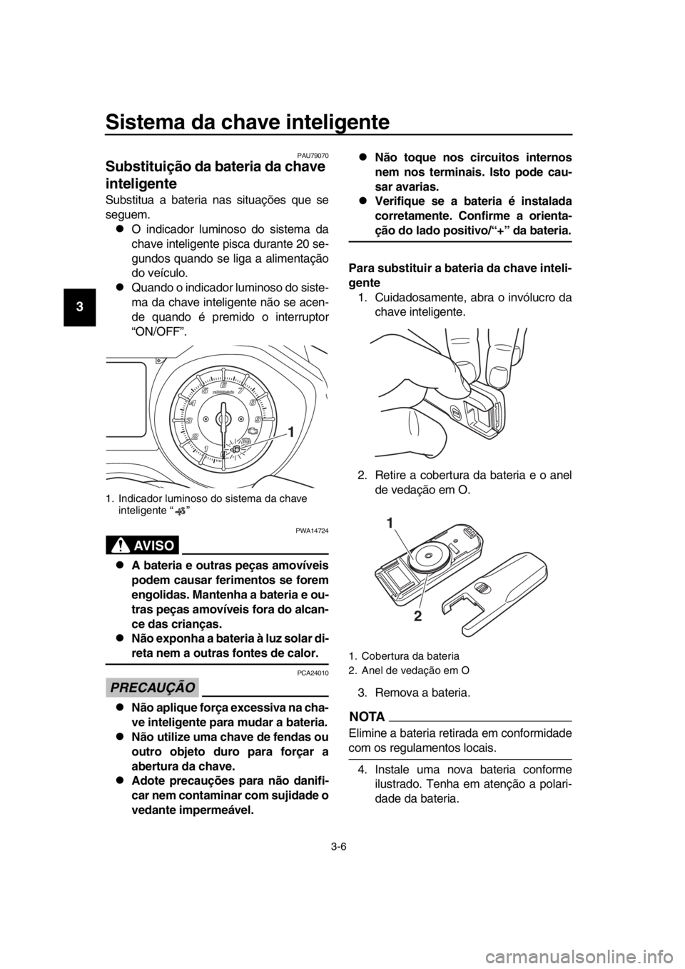 YAMAHA TMAX 2017 Manual de utilização (in Portuguese) Sistema da chave inteligente
3-6
1
2
3
4
5
6
7
8
9
10
11
12
13
14
PAU79070
Substituição da bateria da chave
inteligente
Subs titua a bateri a n as s ituaçõe s que se
s eg uem.
O indic ador YAMAHA TMAX 2017 Manual de utilização (in Portuguese) Sistema da chave inteligente
3-6
1
2
3
4
5
6
7
8
9
10
11
12
13
14
PAU79070
Substituição da bateria da chave
inteligente
Subs titua a bateri a n as s ituaçõe s que se
s eg uem.
O indic ador