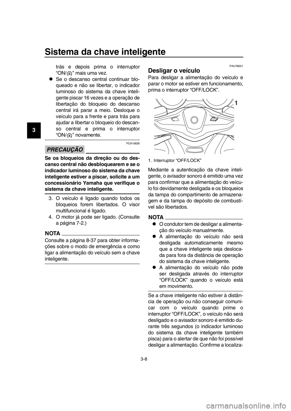 YAMAHA TMAX 2017 Manual de utilização (in Portuguese) Sistema da chave inteligente
3-8
1
2
3
4
5
6
7
8
9
10
11
12
13
14
trá s e depois prima o interr uptor
“ON/ ” m ais u m a vez.
S e o de sca nso centr al contin uar blo-
que ado e não s e lib YAMAHA TMAX 2017 Manual de utilização (in Portuguese) Sistema da chave inteligente
3-8
1
2
3
4
5
6
7
8
9
10
11
12
13
14
trá s e depois prima o interr uptor
“ON/ ” m ais u m a vez.
S e o de sca nso centr al contin uar blo-
que ado e não s e lib