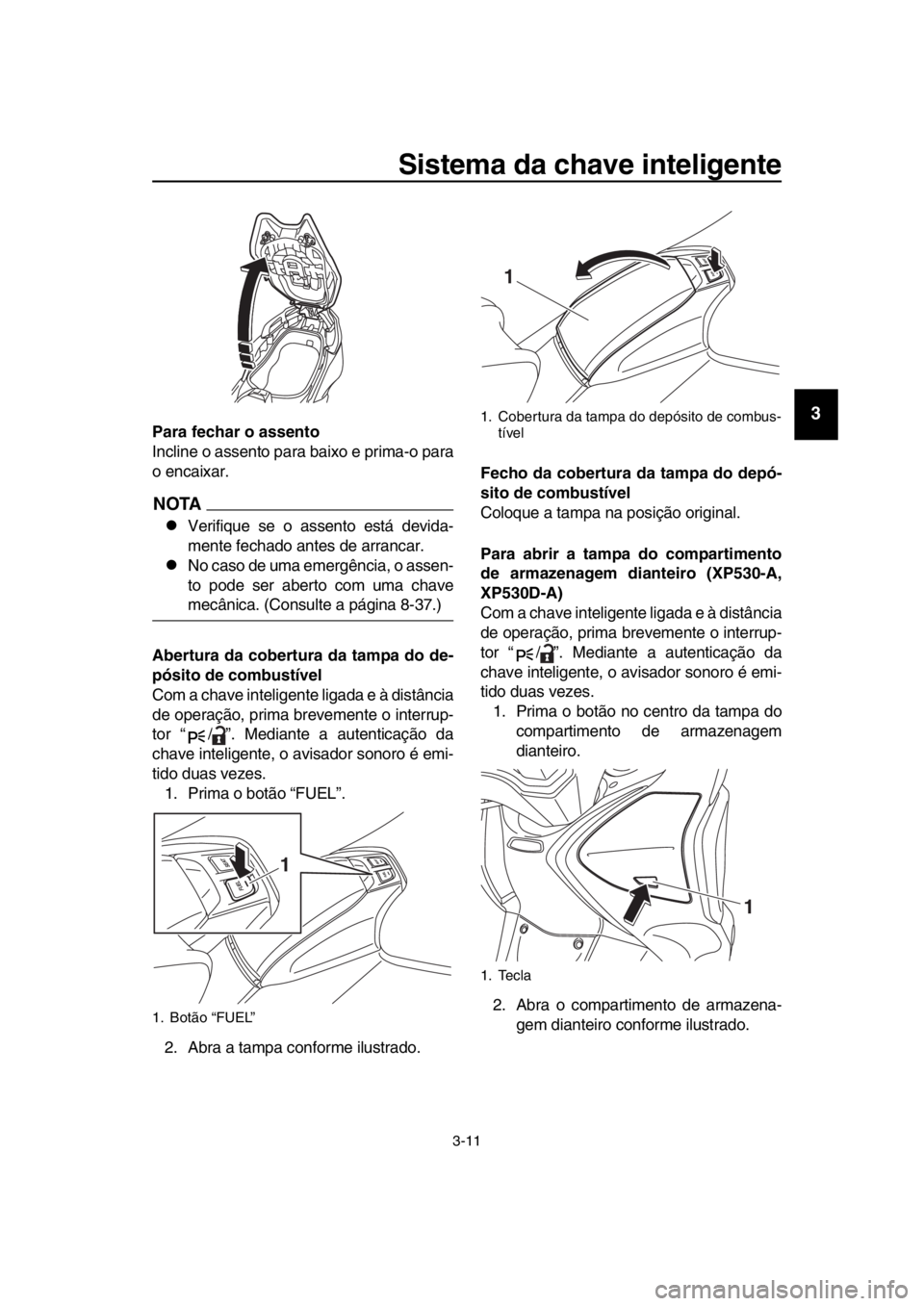 YAMAHA TMAX 2017 Manual de utilização (in Portuguese) Sistema da chave inteligente
3-11
1
2
3
4
5
6
7
8
9
10
11
12
13
14
Para fechar o assento
Incline o assento p ara ba ixo e prim a-o p ara
o enc aix ar.
NOTA
Verifi que se o ass ento está devid a- YAMAHA TMAX 2017 Manual de utilização (in Portuguese) Sistema da chave inteligente
3-11
1
2
3
4
5
6
7
8
9
10
11
12
13
14
Para fechar o assento
Incline o assento p ara ba ixo e prim a-o p ara
o enc aix ar.
NOTA
Verifi que se o ass ento está devid a-