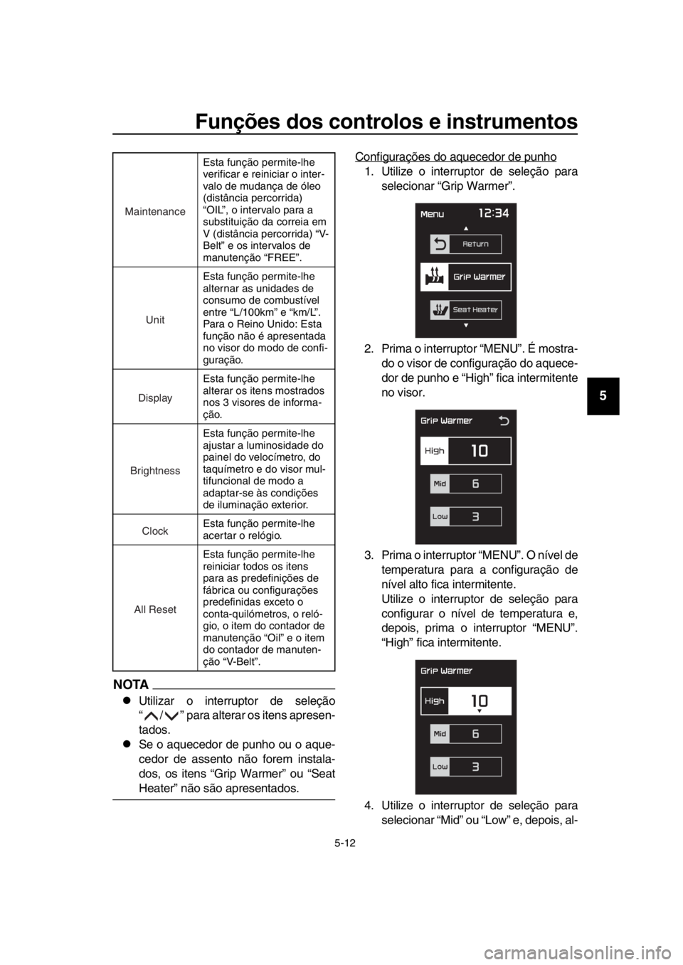 YAMAHA TMAX 2017  Manual de utilização (in Portuguese) Funções dos controlos e instrumentos
5-12
1
2
3
4
5
6
7
8
9
10
11
12
13
14
NOTA
Utiliz ar o interr uptor de  seleção
“/” p ara  a lter ar o s iten s a pre sen-
t a do s.
S e o aqu ecedor