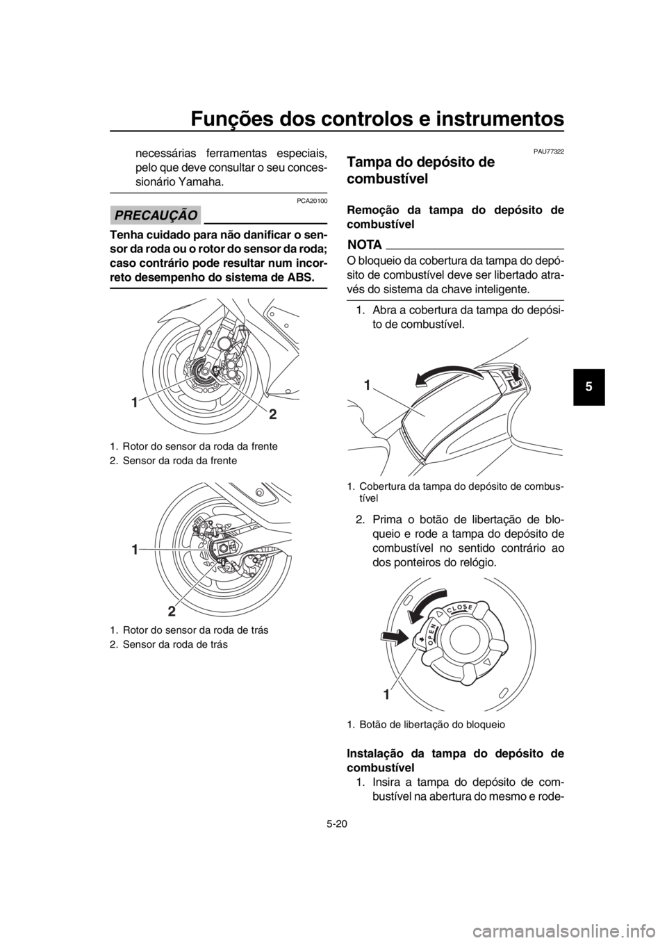 YAMAHA TMAX 2017  Manual de utilização (in Portuguese) Funções dos controlos e instrumentos
5-20
1
2
3
4
5
6
7
8
9
10
11
12
13
14
necess árias ferr ament as e speci ais ,
pelo  que deve consu lta r o s eu conce s-
sionário Ya maha .
PRECAUÇÃO
PCA201