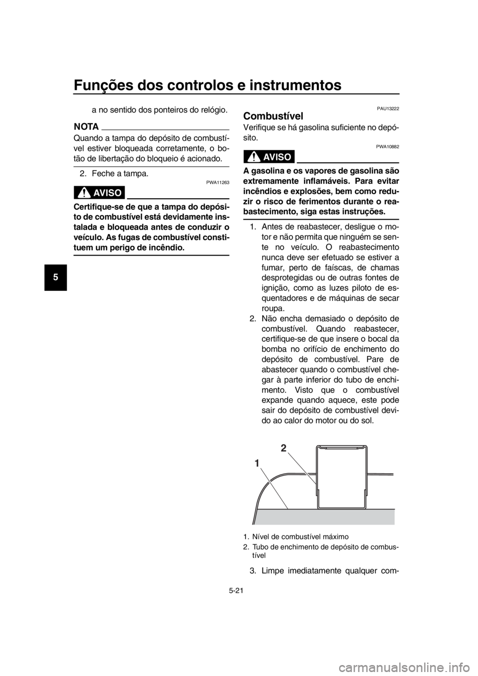 YAMAHA TMAX 2017  Manual de utilização (in Portuguese) Funções dos controlos e instrumentos
5-21
1
2
3
4
5
6
7
8
9
10
11
12
13
14
a  no  sentido do s ponteiro s do relógio.
NOTA
Q uando  a t amp a do depós ito de com bustí-
vel e stiver  blo que ad a