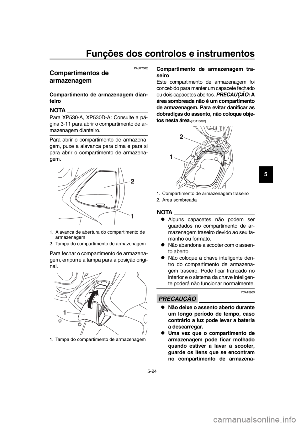 YAMAHA TMAX 2017  Manual de utilização (in Portuguese) Funções dos controlos e instrumentos
5-24
1
2
3
4
5
6
7
8
9
10
11
12
13
14
PAU77 342
Compartimentos de 
armazenagem
Compartimento de armazenagem dian-
teiro
NOTA
P ara  XP5 30-A, XP5 30D-A: Con sult