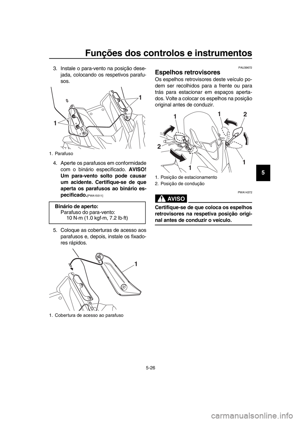 YAMAHA TMAX 2017  Manual de utilização (in Portuguese) Funções dos controlos e instrumentos
5-26
1
2
3
4
5
6
7
8
9
10
11
12
13
14
3 .In sta le o p ara -vento na  posição de se-
j a da, coloc ando os  respetivo s p ara fu -
s o s.
4. Aperte os  para fu