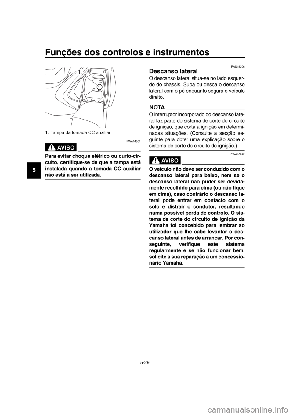 YAMAHA TMAX 2017 Manual de utilização (in Portuguese) Funções dos controlos e instrumentos
5-29
1
2
3
4
5
6
7
8
9
10
11
12
13
14
AVISO
PWA14 361
Para evitar choque el étrico ou curto-cir-
cuito, certifique-se de que a tampa está
instalada quando a to YAMAHA TMAX 2017 Manual de utilização (in Portuguese) Funções dos controlos e instrumentos
5-29
1
2
3
4
5
6
7
8
9
10
11
12
13
14
AVISO
PWA14 361
Para evitar choque el étrico ou curto-cir-
cuito, certifique-se de que a tampa está
instalada quando a to