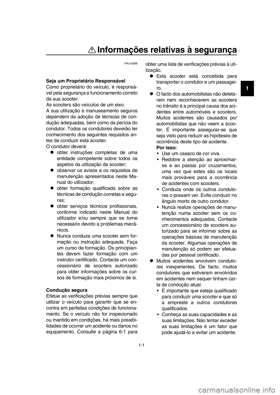 YAMAHA TMAX 2017  Manual de utilização (in Portuguese) 1-1
1
2
3
4
5
6
7
8
  9
10
11
12
13
14
Informações relativas à segurança
PAU1026B
Seja um Proprietário Responsável
Como proprietário do veíc ulo, é res ponsá-
vel pela  s eg ura nç a e f un