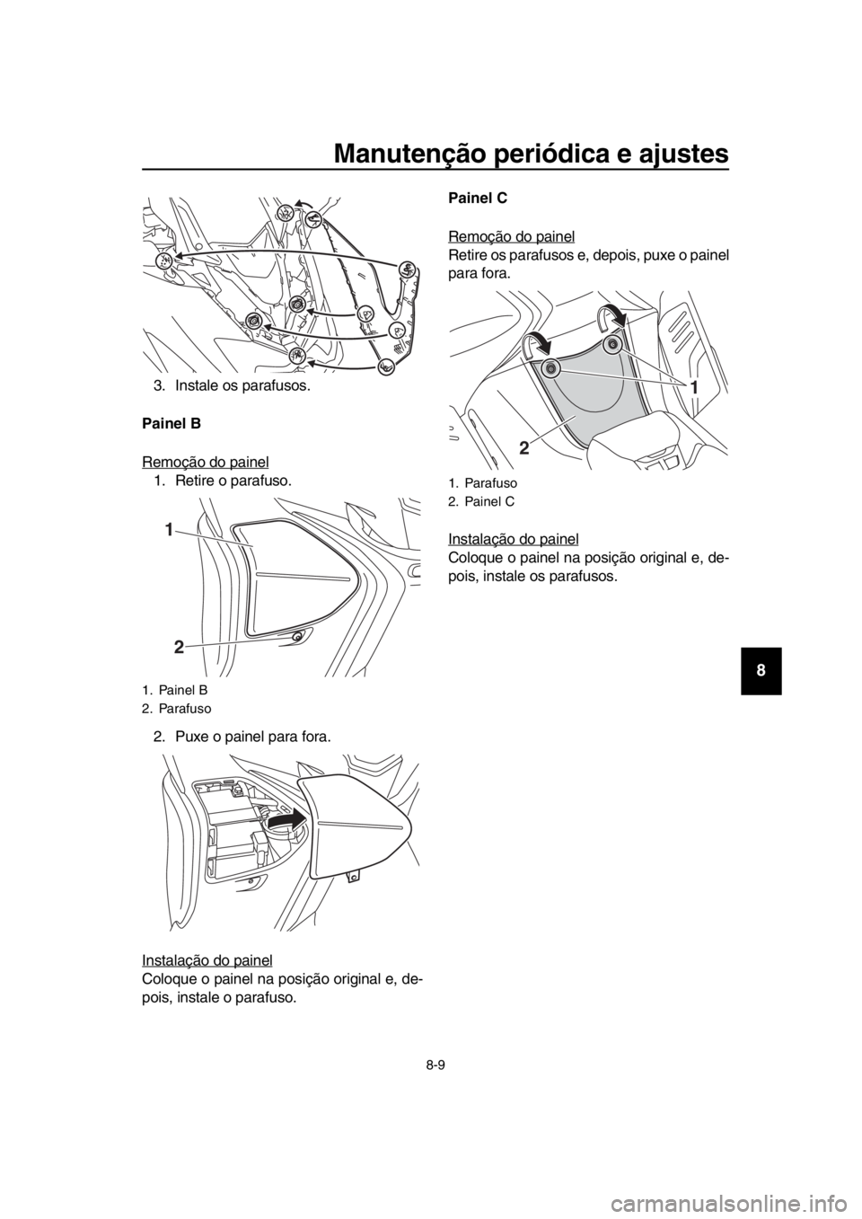YAMAHA TMAX 2017  Manual de utilização (in Portuguese) Manutenção periódica e ajustes
8-9
1
2
3
4
5
6
7
8
9
10
11
12
13
14
3 .In sta le o s p ara fus os.
Painel B 
Remoção do p ainel
1. Retire o pa ra fus o.
2. P uxe o p ainel p ara  for a.
In sta la