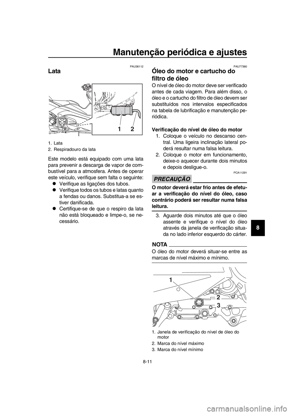 YAMAHA TMAX 2017  Manual de utilização (in Portuguese) Manutenção periódica e ajustes
8-11
1
2
3
4
5
6
7
8
9
10
11
12
13
14
PAU 36112
Lata
E ste modelo e stá e quipado com u ma l ata
p ara  prevenir  a des ca rg a de v apor de com-
bus tível p ara  a
