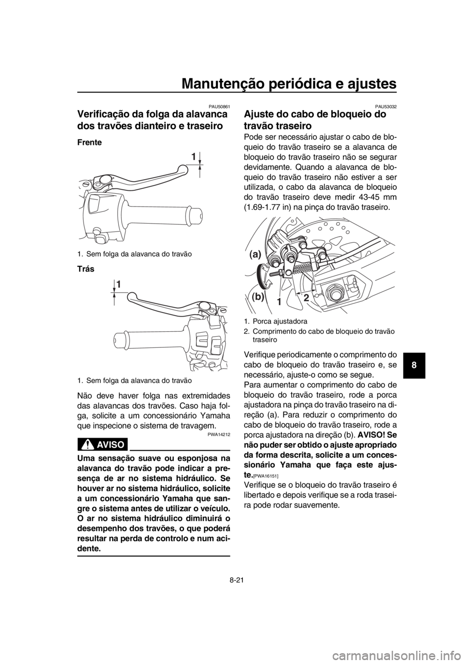 YAMAHA TMAX 2017  Manual de utilização (in Portuguese) Manutenção periódica e ajustes
8-21
1
2
3
4
5
6
7
8
9
10
11
12
13
14
PAU50 861
Verificação da folga da alavanca 
dos travões dianteiro e traseiro
Frente
Trás
Não deve h aver folg a n as extrem