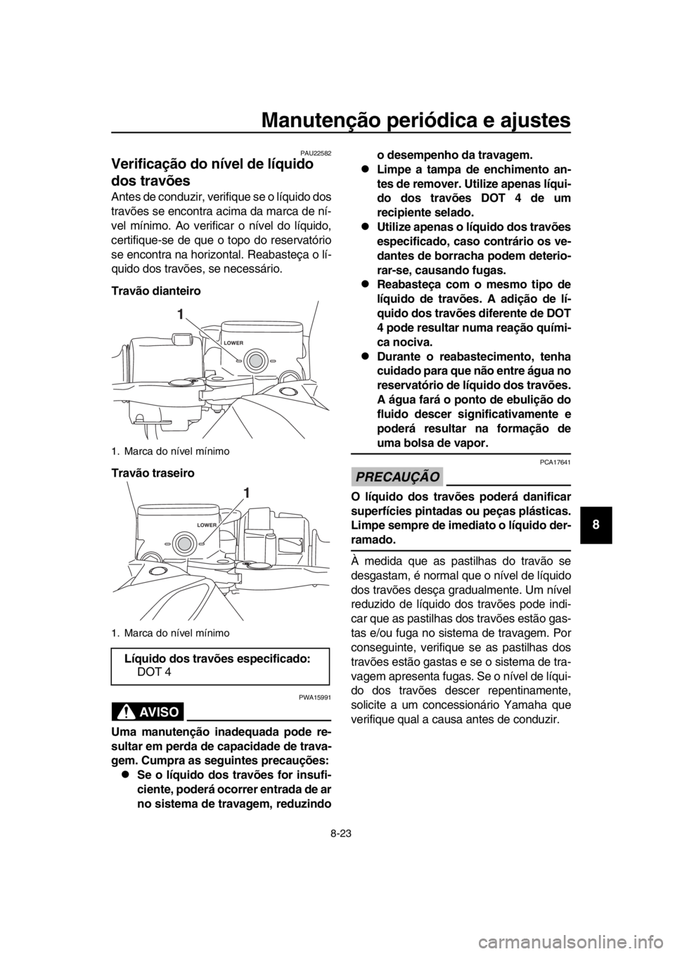 YAMAHA TMAX 2017  Manual de utilização (in Portuguese) Manutenção periódica e ajustes
8-23
1
2
3
4
5
6
7
8
9
10
11
12
13
14
PAU225 82
Verificação do nível de líquido 
dos travões
Ante s de cond uzir, verifi que se o lí quido dos
tr avõe s s e en