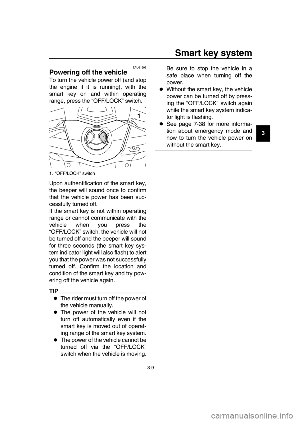 YAMAHA TMAX 2016 Owners Manual Smart key system
3-9
1
2
3
4
5
6
7
8
9
10
11
12
13
14
EAU61693
Powering off the vehicle
To turn the vehicle power off (and stop
the engine if it is running), with the
smart key on and within operating YAMAHA TMAX 2016 Owners Manual Smart key system
3-9
1
2
3
4
5
6
7
8
9
10
11
12
13
14
EAU61693
Powering off the vehicle
To turn the vehicle power off (and stop
the engine if it is running), with the
smart key on and within operating
