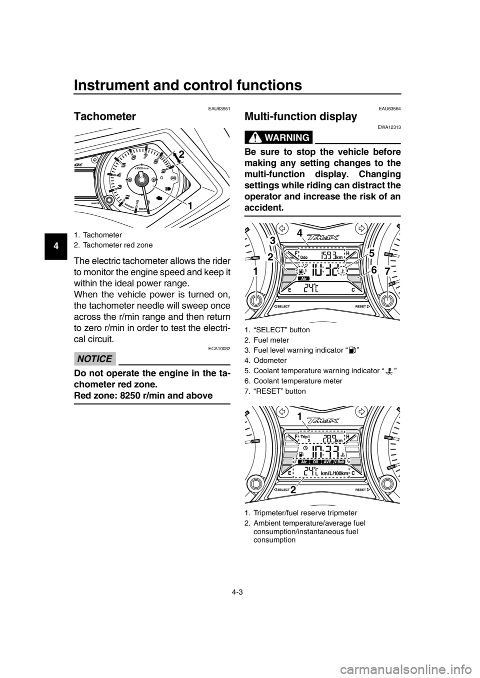 YAMAHA TMAX 2016  Owners Manual Instrument and control functions
4-3
1
2
3
4
5
6
7
8
9
10
11
12
13
14
EAU63551
Tachometer
The electric tachometer allows the rider
to monitor the engine speed and keep it
within the ideal power range.