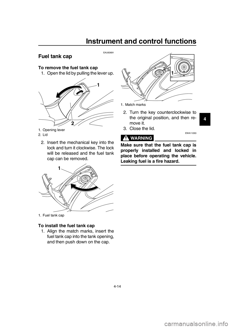 YAMAHA TMAX 2016 Owners Guide Instrument and control functions
4-14
1
2
3
4
5
6
7
8
9
10
11
12
13
14
EAU63691
Fuel tank cap
To remove the fuel tank cap 1. Open the lid by pulling the lever up.
2. Insert the mechanical key into the YAMAHA TMAX 2016 Owners Guide Instrument and control functions
4-14
1
2
3
4
5
6
7
8
9
10
11
12
13
14
EAU63691
Fuel tank cap
To remove the fuel tank cap 1. Open the lid by pulling the lever up.
2. Insert the mechanical key into the