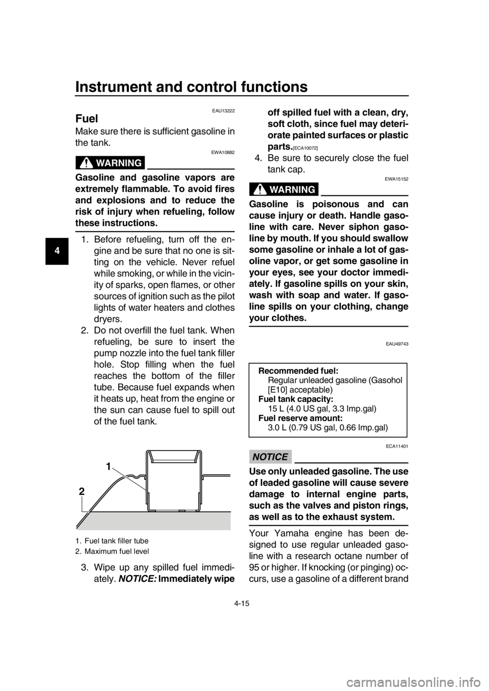 YAMAHA TMAX 2016  Owners Manual Instrument and control functions
4-15
1
2
3
4
5
6
7
8
9
10
11
12
13
14
EAU13222
Fuel
Make sure there is sufficient gasoline in
the tank.
WARNING
EWA10882
Gasoline and gasoline vapors are
extremely fla