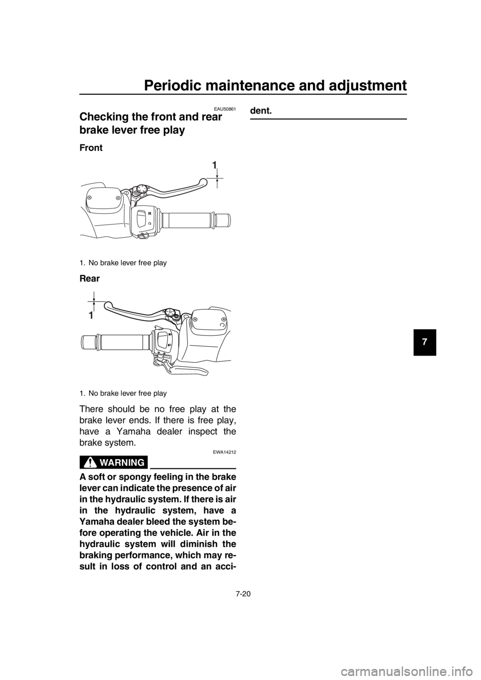 YAMAHA TMAX 2016 Manual PDF Periodic maintenance and adjustment
7-20
1
2
3
4
5
6
7
8
9
10
11
12
13
14
EAU50861
Checking the fr ont and rear
brake lever free play
Front
Rear
There should be no free play at the
brake lever ends. YAMAHA TMAX 2016 Manual PDF Periodic maintenance and adjustment
7-20
1
2
3
4
5
6
7
8
9
10
11
12
13
14
EAU50861
Checking the fr ont and rear
brake lever free play
Front
Rear
There should be no free play at the
brake lever ends.