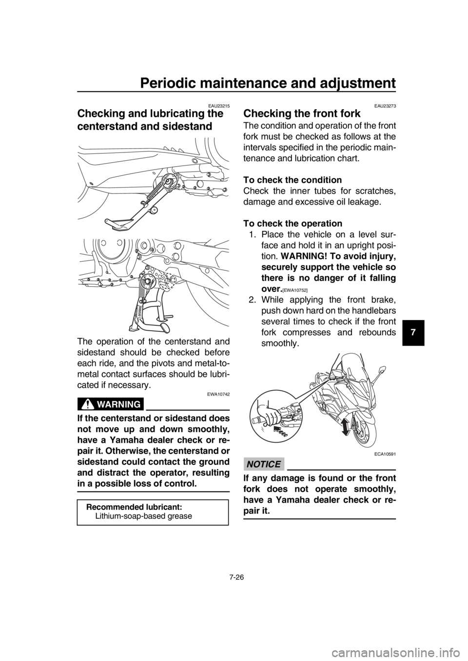 YAMAHA TMAX 2016  Owners Manual Periodic maintenance and adjustment
7-26
1
2
3
4
5
6
7
8
9
10
11
12
13
14
EAU23215
Checking and l ubricating the 
centerstand and sidestand
The operation of the centerstand and
sidestand should be che