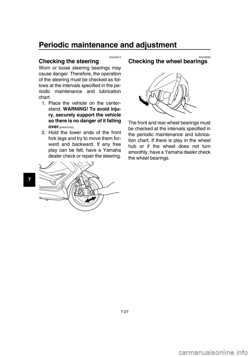 YAMAHA TMAX 2016 Owners Manual Periodic maintenance and adjustment
7-27
1
2
3
4
5
6
7
8
9
10
11
12
13
14
EAU45512
Checking the steering
Worn or loose steering bearings may
cause danger. Therefore, the operation
of the steering must YAMAHA TMAX 2016 Owners Manual Periodic maintenance and adjustment
7-27
1
2
3
4
5
6
7
8
9
10
11
12
13
14
EAU45512
Checking the steering
Worn or loose steering bearings may
cause danger. Therefore, the operation
of the steering must