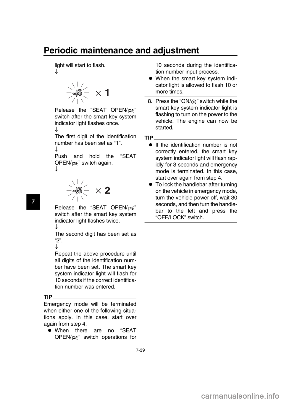YAMAHA TMAX 2016 Owners Manual Periodic maintenance and adjustment
7-39
1
2
3
4
5
6
7
8
9
10
11
12
13
14 light will start to flash.
Release the “SEAT OPEN/ ”
switch after the smart key system
indicator light flashes once.
YAMAHA TMAX 2016 Owners Manual Periodic maintenance and adjustment
7-39
1
2
3
4
5
6
7
8
9
10
11
12
13
14 light will start to flash.
Release the “SEAT OPEN/ ”
switch after the smart key system
indicator light flashes once.