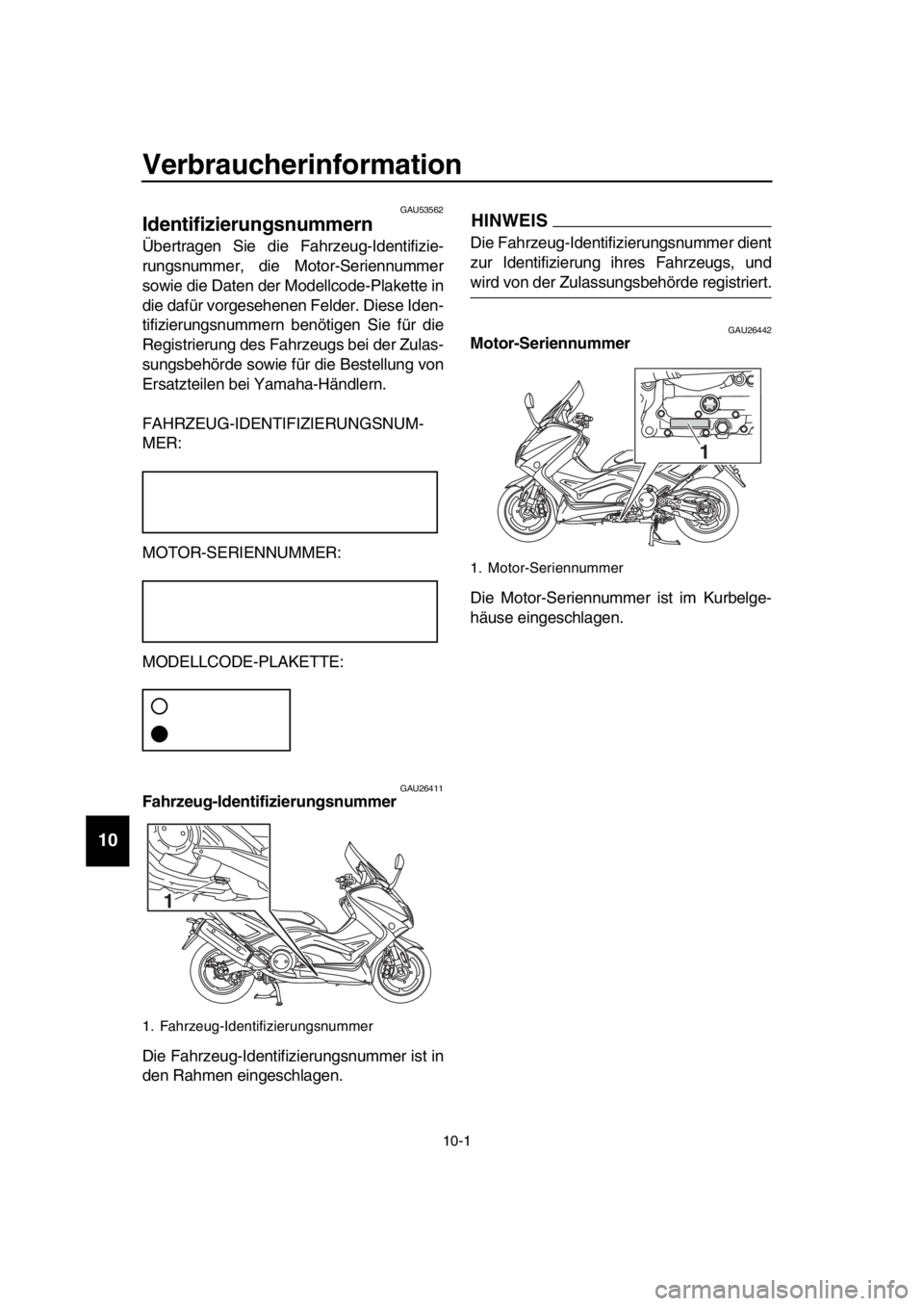 YAMAHA TMAX 2016 Betriebsanleitungen (in German) 10-1
1
2
3
4
5
6
7
8
9
10
11
12
13
14
Verbraucherinformation
GAU53562
Identifizierungsnummern
Übertragen Sie die Fahrzeug-Identifizie-
rungsnummer, die Motor-Seriennummer
sowie die YAMAHA TMAX 2016 Betriebsanleitungen (in German) 10-1
1
2
3
4
5
6
7
8
9
10
11
12
13
14
Verbraucherinformation
GAU53562
Identifizierungsnummern
Übertragen Sie die Fahrzeug-Identifizie-
rungsnummer, die Motor-Seriennummer
sowie die