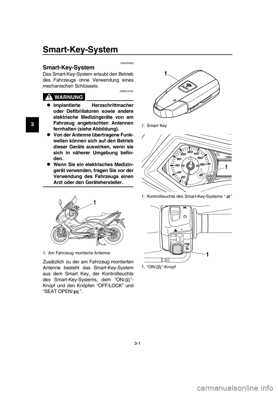 YAMAHA TMAX 2016 Betriebsanleitungen (in German) 3-1
1
2
3
4
5
6
7
8
9
10
11
12
13
14
Smart-Key-System
GAU61663
Smart-Key-System
Das Smart-Key-System erlaubt den Betrieb
des Fahrzeugs ohne Verwendung eines
mechanischen Schlüssels.
WARNUNG
GWA14704
YAMAHA TMAX 2016 Betriebsanleitungen (in German) 3-1
1
2
3
4
5
6
7
8
9
10
11
12
13
14
Smart-Key-System
GAU61663
Smart-Key-System
Das Smart-Key-System erlaubt den Betrieb
des Fahrzeugs ohne Verwendung eines
mechanischen Schlüssels.
WARNUNG
GWA14704