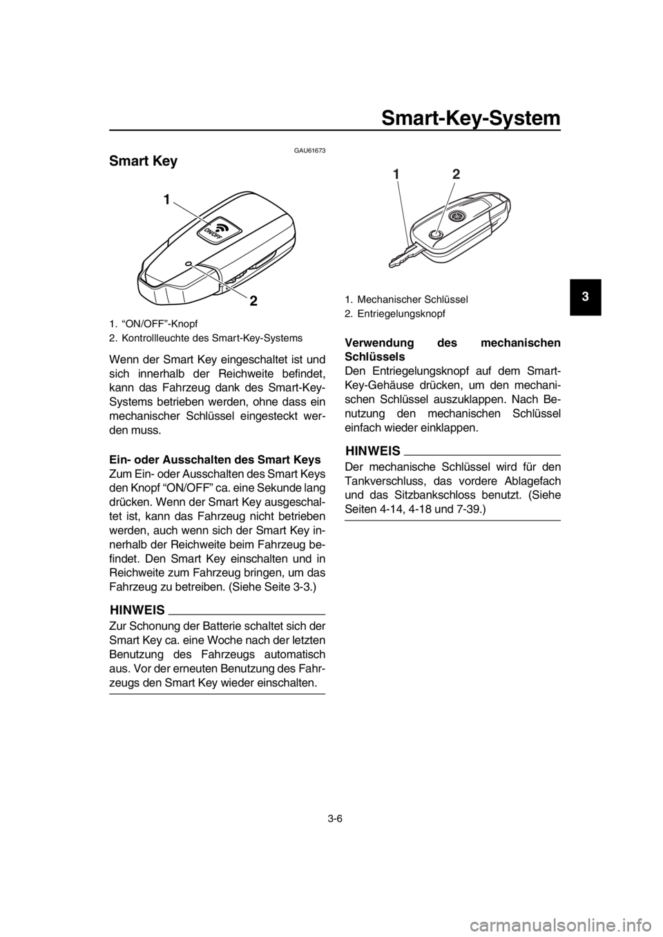 YAMAHA TMAX 2016 Betriebsanleitungen (in German) Smart-Key-System
3-6
1
2
3
4
5
6
7
8
9
10
11
12
13
14
GAU61673
Smart Key
Wenn der Smart Key eingeschaltet ist und
sich innerhalb der Reichweite befindet,
kann das Fahrzeug dank des Smart-Key-
Systems YAMAHA TMAX 2016 Betriebsanleitungen (in German) Smart-Key-System
3-6
1
2
3
4
5
6
7
8
9
10
11
12
13
14
GAU61673
Smart Key
Wenn der Smart Key eingeschaltet ist und
sich innerhalb der Reichweite befindet,
kann das Fahrzeug dank des Smart-Key-
Systems