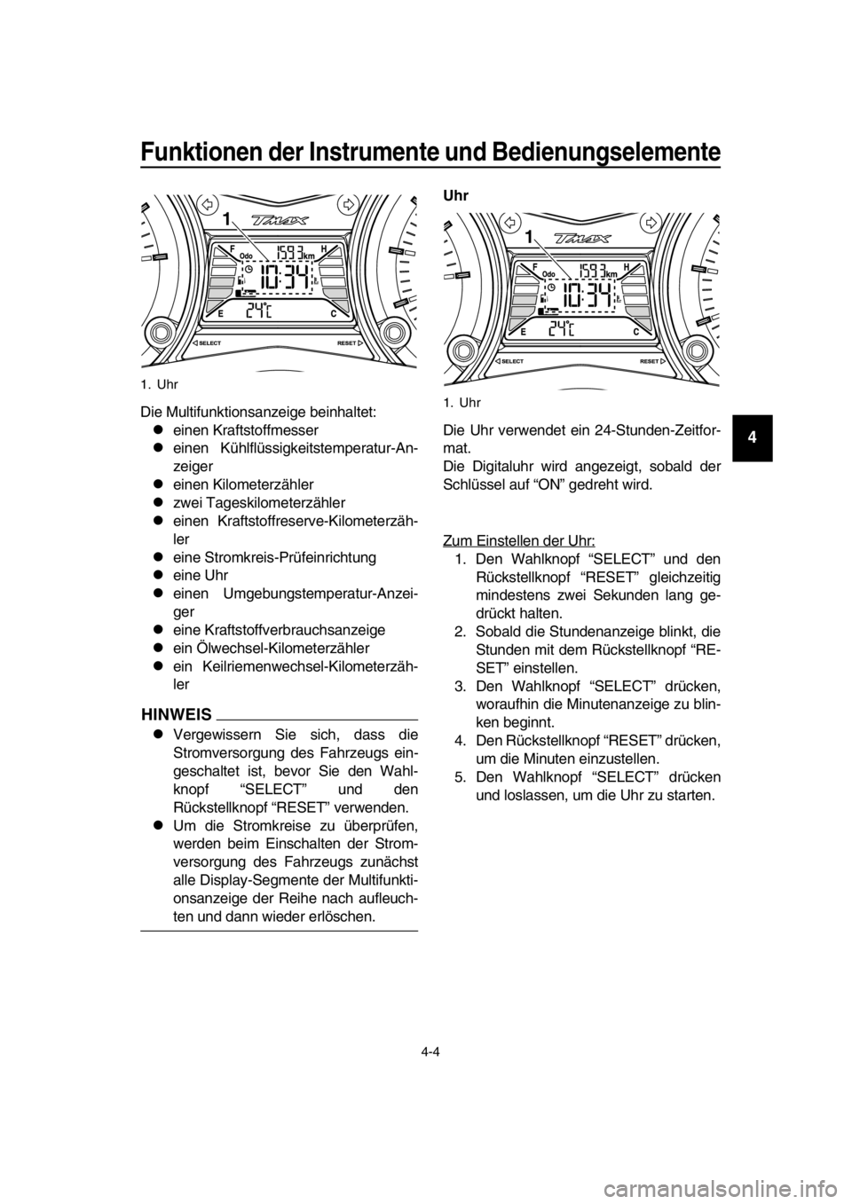 YAMAHA TMAX 2016  Betriebsanleitungen (in German) Funktionen der Instrumente und Bedienungselemente
4-4
1
2
3
4
5
6
7
8
9
10
11
12
13
14
Die Multifunktionsanzeige beinhaltet:
einen Kraftstoffmesser
einen Kühlflüssigkeitstemperatur-An-
zeiger
