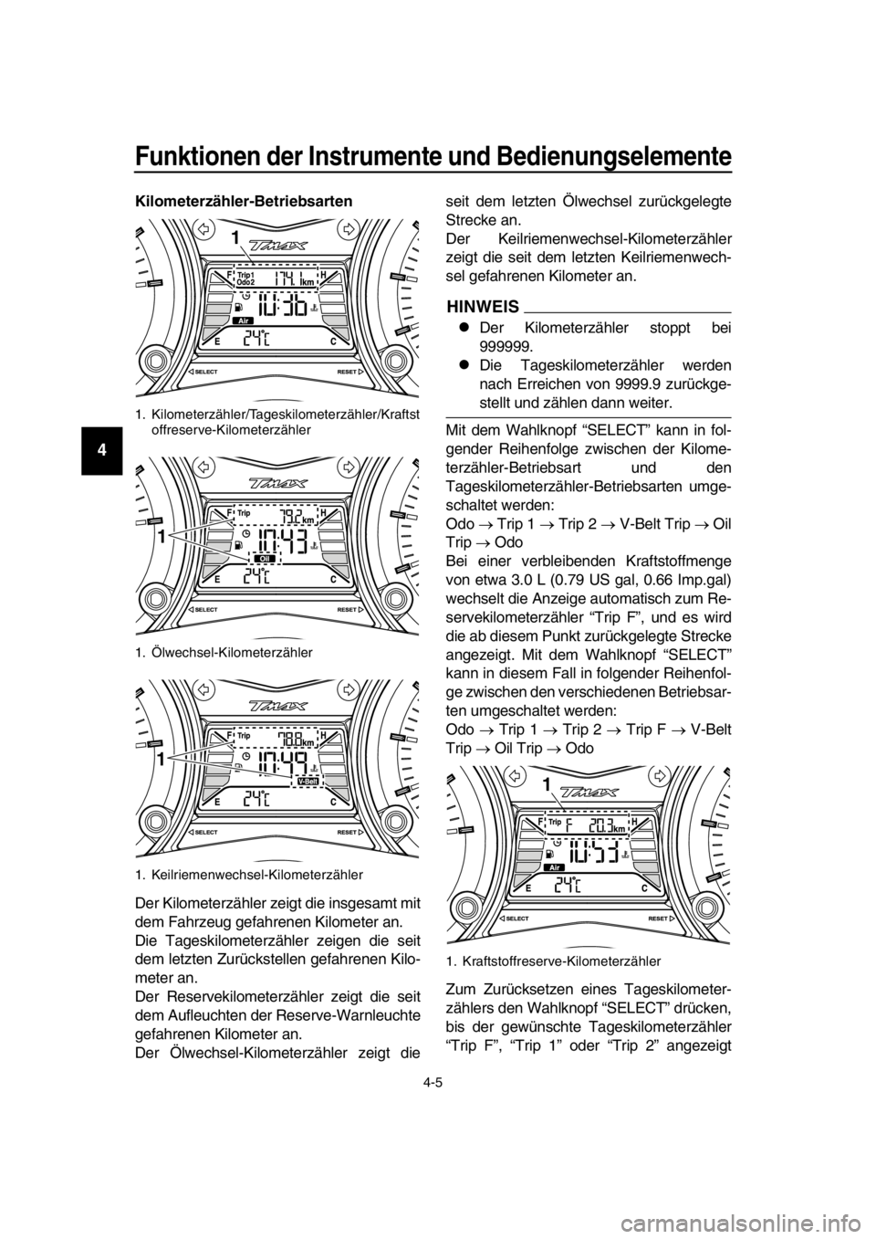 YAMAHA TMAX 2016  Betriebsanleitungen (in German) Funktionen der Instrumente und Bedienungselemente
4-5
1
2
3
4
5
6
7
8
9
10
11
12
13
14
Kilometerzähler-Betriebsarten
Der Kilometerzähler zeigt die insgesamt mit
dem Fahrzeug gefahrenen Kilometer an.
