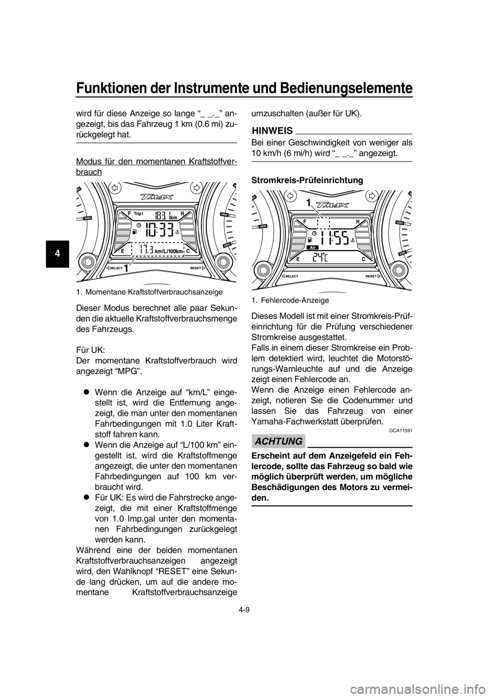 YAMAHA TMAX 2016  Betriebsanleitungen (in German) Funktionen der Instrumente und Bedienungselemente
4-9
1
2
3
4
5
6
7
8
9
10
11
12
13
14
wird für diese Anzeige so lange “_ _._” an-
gezeigt, bis das Fahrzeug 1 km (0.6 mi) zu-
rückgelegt hat.
Mod
