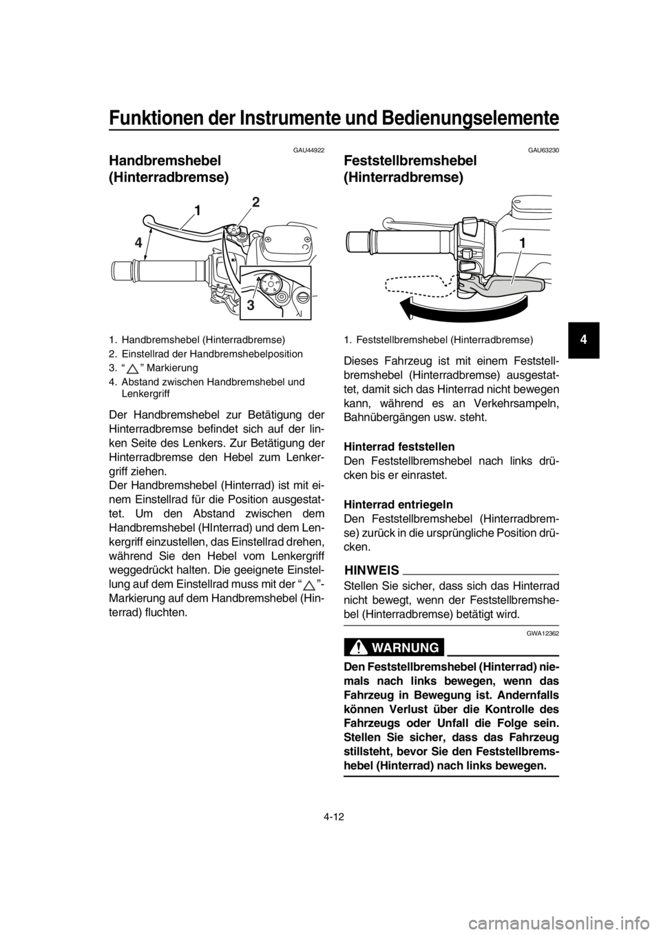 YAMAHA TMAX 2016  Betriebsanleitungen (in German) Funktionen der Instrumente und Bedienungselemente
4-12
1
2
3
4
5
6
7
8
9
10
11
12
13
14
GAU44922
Handbremshebel 
(Hinterradbremse)
Der Handbremshebel zur Betätigung der
Hinterradbremse befindet sich 
