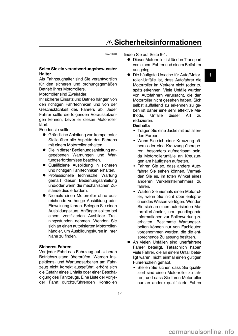 YAMAHA TMAX 2016  Betriebsanleitungen (in German) 1-1
1
2
3
4
5
6
7
8
  9
10
11
12
13
14
Sicherheitsinformationen
GAU1026B
Seien Sie ein verantwortungsbewusster
Halter
Als Fahrzeughalter sind Sie verantwortlich
für den sicheren und ordnungsgemäßen