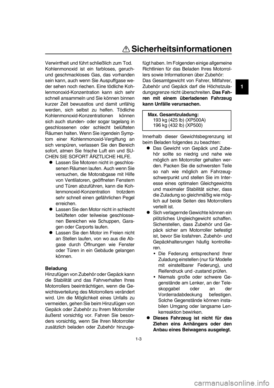 YAMAHA TMAX 2016  Betriebsanleitungen (in German) Sicherheitsinformationen
1-3
1
2
3
4
5
6
7
8
  9
10
11
12
13
14
Verwirrtheit und führt  schließlich zum Tod.
Kohlenmonoxid ist ein farbloses, geruch-
und geschmackloses Gas, das vorhanden
sein kann,