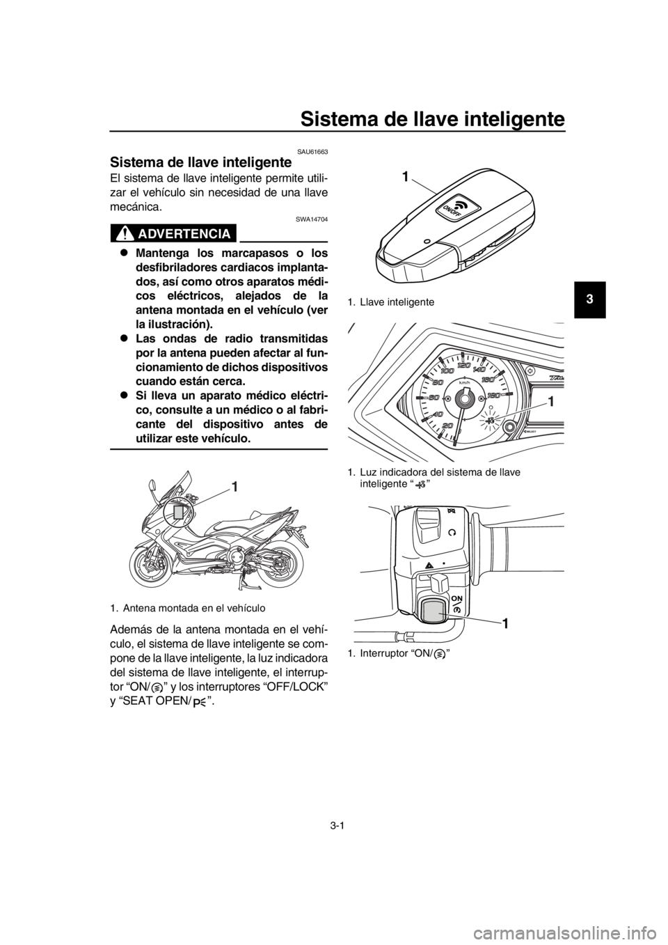 YAMAHA TMAX 2016 Manuale de Empleo (in Spanish) 3-1
1
2
3
4
5
6
7
8
9
10
11
12
13
14
Sistema de llave inteligente
SAU61663
Sistema de llave inteligente
El sistema de llave inteligente permite utili-
zar el vehículo sin necesidad de una llave
mecá YAMAHA TMAX 2016 Manuale de Empleo (in Spanish) 3-1
1
2
3
4
5
6
7
8
9
10
11
12
13
14
Sistema de llave inteligente
SAU61663
Sistema de llave inteligente
El sistema de llave inteligente permite utili-
zar el vehículo sin necesidad de una llave
mecá