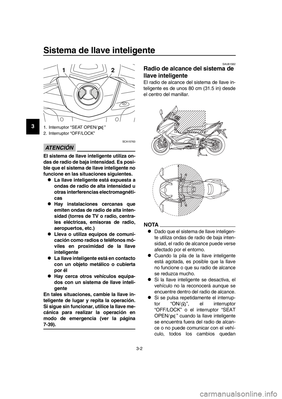 YAMAHA TMAX 2016 Manuale de Empleo (in Spanish) Sistema de llave inteligente
3-2
1
2
3
4
5
6
7
8
9
10
11
12
13
14
ATENCIÓN
SCA15763
El sistema de llave inteligente utiliza on-
das de radio de baja intensidad. Es posi-
ble que el sistema de llave YAMAHA TMAX 2016 Manuale de Empleo (in Spanish) Sistema de llave inteligente
3-2
1
2
3
4
5
6
7
8
9
10
11
12
13
14
ATENCIÓN
SCA15763
El sistema de llave inteligente utiliza on-
das de radio de baja intensidad. Es posi-
ble que el sistema de llave