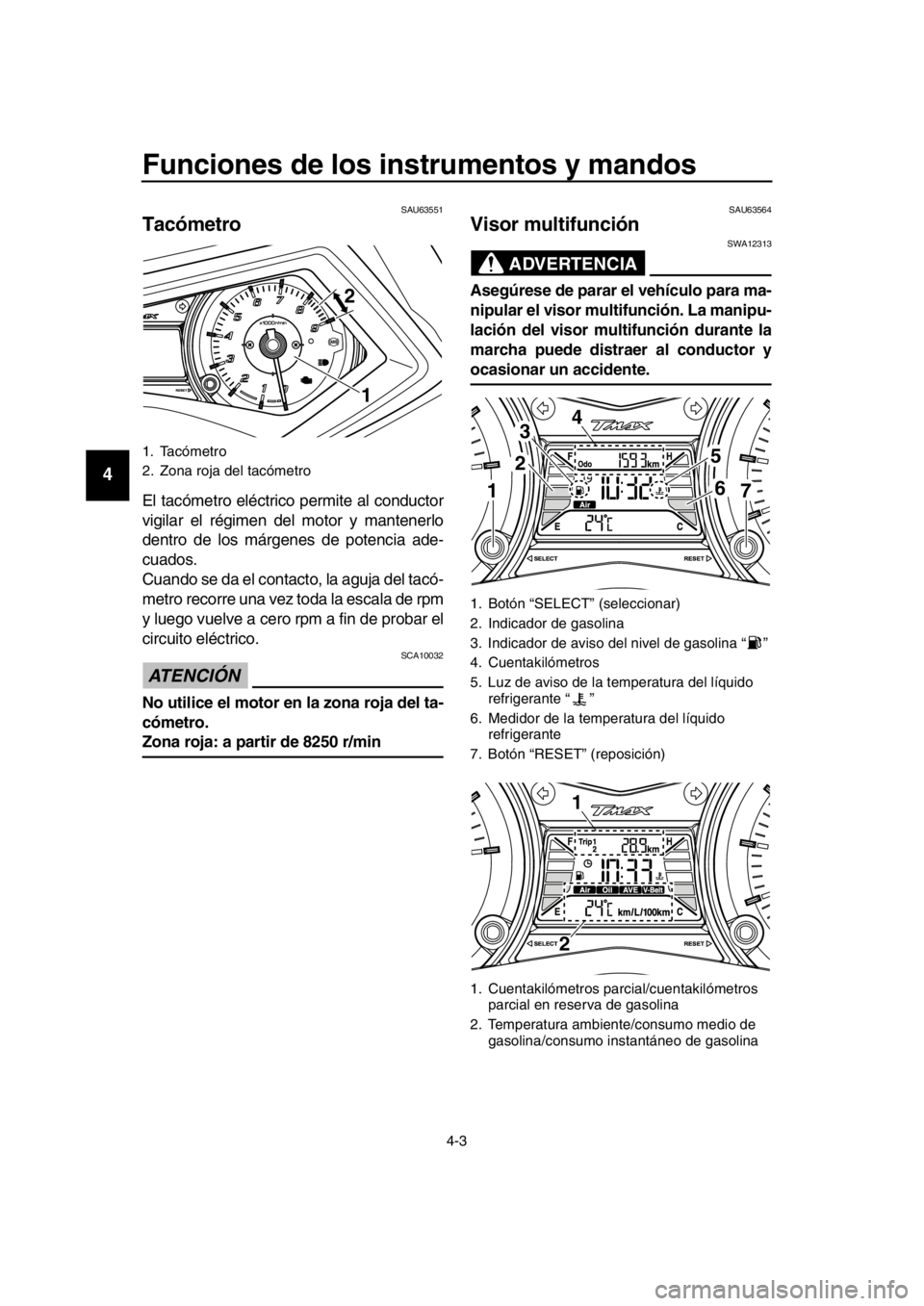 YAMAHA TMAX 2016 Manuale de Empleo (in Spanish) Funciones de los instrumentos y mandos
4-3
1
2
3
4
5
6
7
8
9
10
11
12
13
14
SAU63551
Tacómetro
El tacómetro eléctrico permite al conductor
vigilar el régimen del motor y mantenerlo
dentro de los m YAMAHA TMAX 2016 Manuale de Empleo (in Spanish) Funciones de los instrumentos y mandos
4-3
1
2
3
4
5
6
7
8
9
10
11
12
13
14
SAU63551
Tacómetro
El tacómetro eléctrico permite al conductor
vigilar el régimen del motor y mantenerlo
dentro de los m