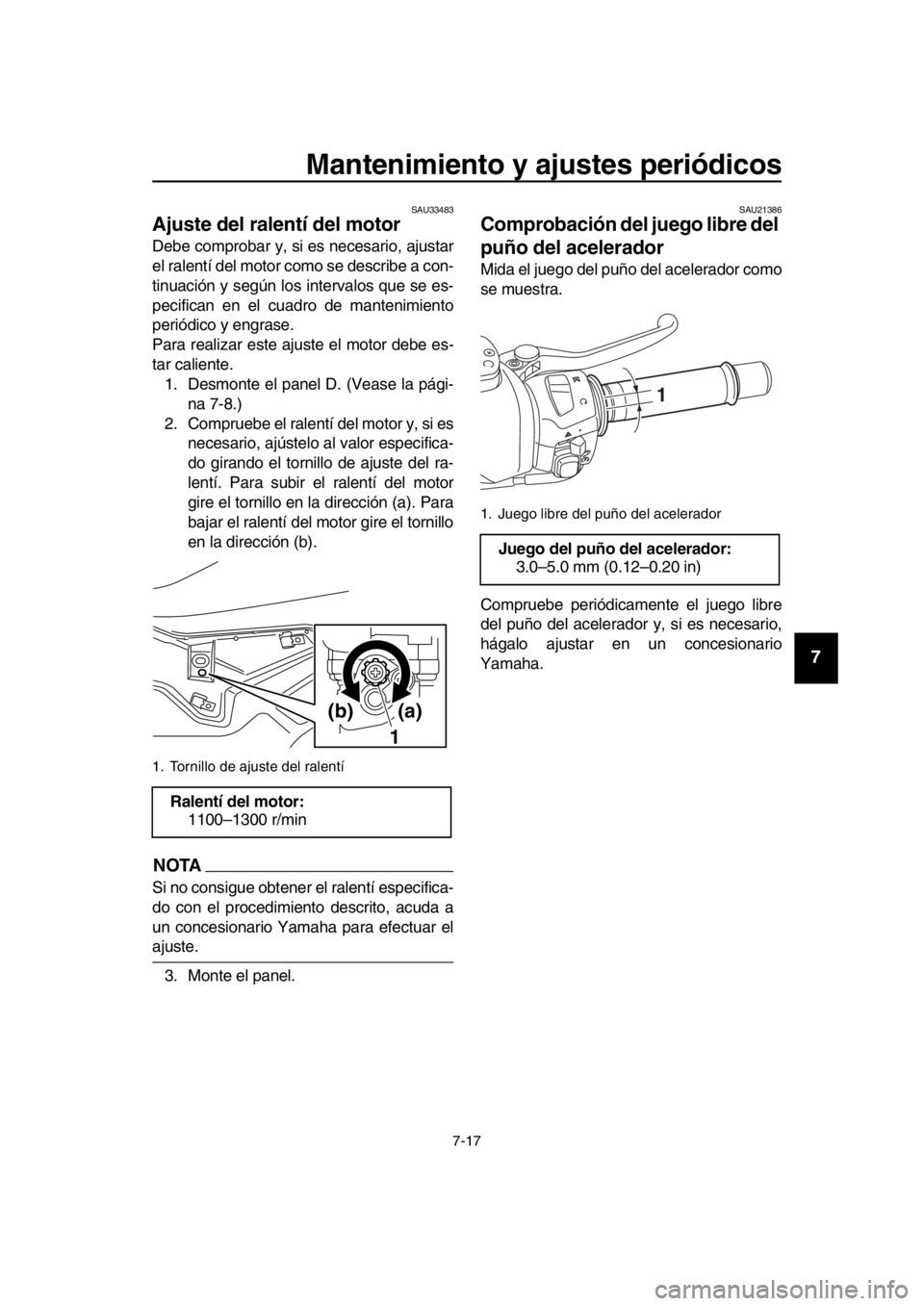 YAMAHA TMAX 2016  Manuale de Empleo (in Spanish) Mantenimiento y ajustes periódicos
7-17
1
2
3
4
5
6
7
8
9
10
11
12
13
14
SAU33483
Ajuste del ralentí del motor
Debe comprobar y, si es necesario, ajustar
el ralentí del motor como se describe a con