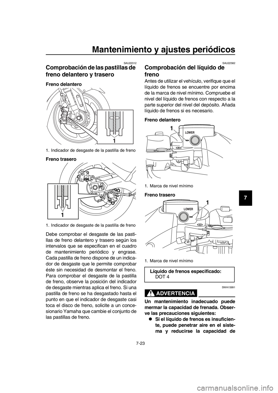 YAMAHA TMAX 2016  Manuale de Empleo (in Spanish) Mantenimiento y ajustes periódicos
7-23
1
2
3
4
5
6
7
8
9
10
11
12
13
14
SAU22312
Comprobación de las pastillas de 
freno delantero y trasero
Freno delantero
Freno trasero
Debe comprobar el desgaste