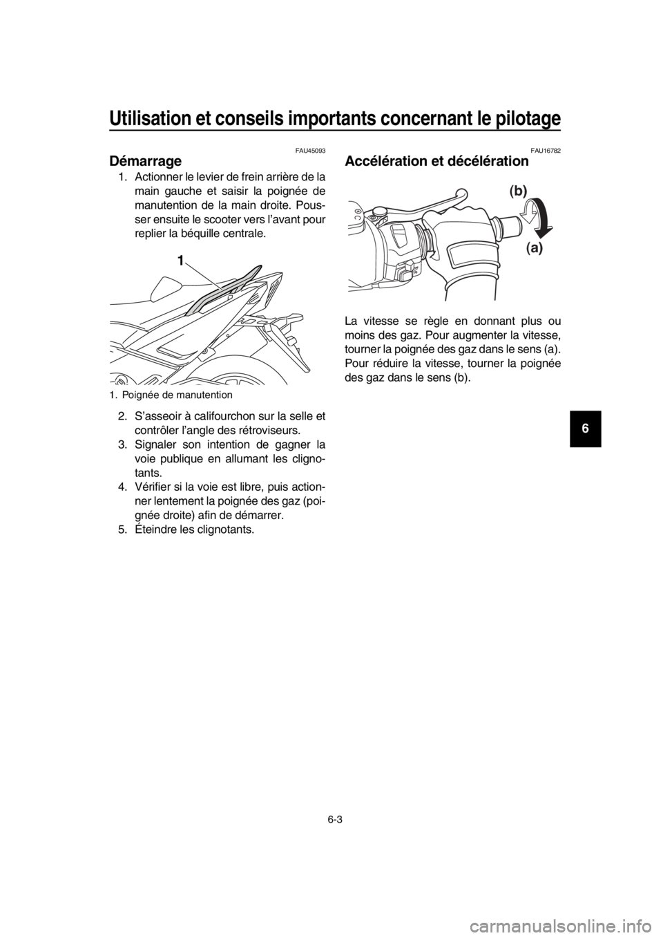 YAMAHA TMAX 2016 Notices Demploi (in French) Utilisation et conseils importants concernant le pilotage
6-3
1
2
3
4
5
6
7
8
9
10
11
12
13
14
FAU45093
Démarrage
1. Actionner le levier de frein arrière de la main gauche et saisir la poignée de
m YAMAHA TMAX 2016 Notices Demploi (in French) Utilisation et conseils importants concernant le pilotage
6-3
1
2
3
4
5
6
7
8
9
10
11
12
13
14
FAU45093
Démarrage
1. Actionner le levier de frein arrière de la main gauche et saisir la poignée de
m