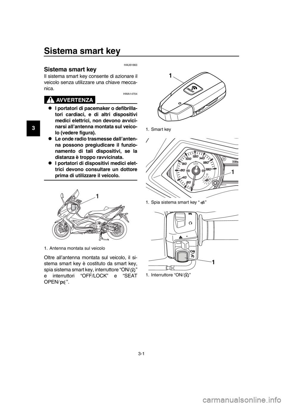YAMAHA TMAX 2016 Manuale duso (in Italian) 3-1
1
2
3
4
5
6
7
8
9
10
11
12
13
14
Sistema smart key
HAU61663
Sistema smart key
Il sistema smart key consente di azionare il
veicolo senza utilizzare una chiave mecca-
nica.
AVVERTENZA
HWA14704
I YAMAHA TMAX 2016 Manuale duso (in Italian) 3-1
1
2
3
4
5
6
7
8
9
10
11
12
13
14
Sistema smart key
HAU61663
Sistema smart key
Il sistema smart key consente di azionare il
veicolo senza utilizzare una chiave mecca-
nica.
AVVERTENZA
HWA14704
I