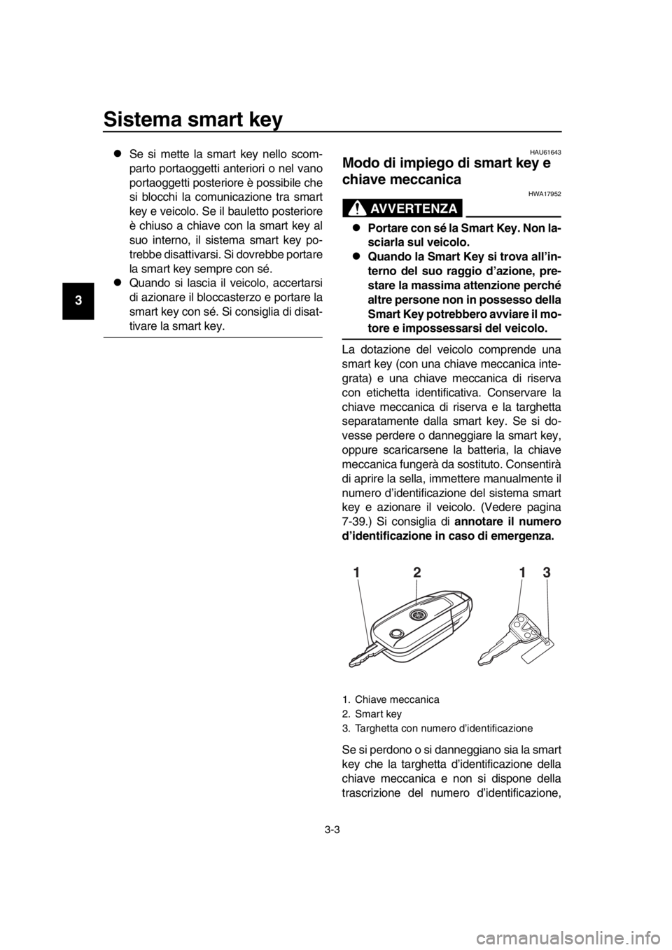 YAMAHA TMAX 2016 Manuale duso (in Italian) Sistema smart key
3-3
1
2
3
4
5
6
7
8
9
10
11
12
13
14
Se si mette la smart key nello scom-
parto portaoggetti anteriori o nel vano
portaoggetti posteriore è possibile che
si blocchi la comunicazi YAMAHA TMAX 2016 Manuale duso (in Italian) Sistema smart key
3-3
1
2
3
4
5
6
7
8
9
10
11
12
13
14
Se si mette la smart key nello scom-
parto portaoggetti anteriori o nel vano
portaoggetti posteriore è possibile che
si blocchi la comunicazi