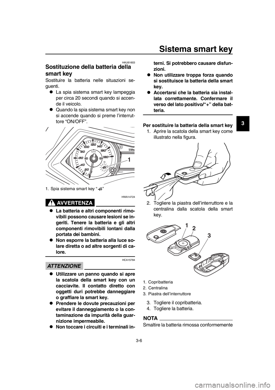 YAMAHA TMAX 2016 Manuale duso (in Italian) Sistema smart key
3-6
1
2
3
4
5
6
7
8
9
10
11
12
13
14
HAU61603
Sostituzione della batteria della
smart key
Sostituire la batteria nelle situazioni se-
guenti.
La spia sistema smart key lampeggia
YAMAHA TMAX 2016 Manuale duso (in Italian) Sistema smart key
3-6
1
2
3
4
5
6
7
8
9
10
11
12
13
14
HAU61603
Sostituzione della batteria della
smart key
Sostituire la batteria nelle situazioni se-
guenti.
La spia sistema smart key lampeggia