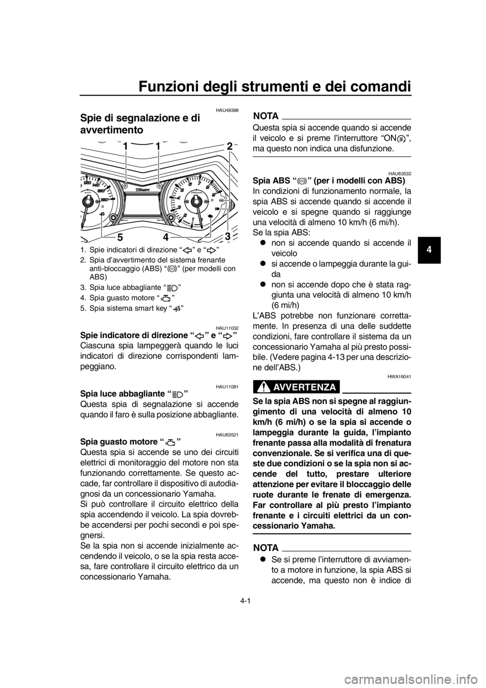 YAMAHA TMAX 2016 Manuale duso (in Italian) 4-1
1
2
3
4
5
6
7
8
9
10
11
12
13
14
Funzioni degli strumenti e dei comandi
HAU49398
Spie di segnalazione e di
avvertimento
HAU11032Spie indicatore di direzione “ ” e “ ”
Ciascuna spia lampeg YAMAHA TMAX 2016 Manuale duso (in Italian) 4-1
1
2
3
4
5
6
7
8
9
10
11
12
13
14
Funzioni degli strumenti e dei comandi
HAU49398
Spie di segnalazione e di
avvertimento
HAU11032Spie indicatore di direzione “ ” e “ ”
Ciascuna spia lampeg