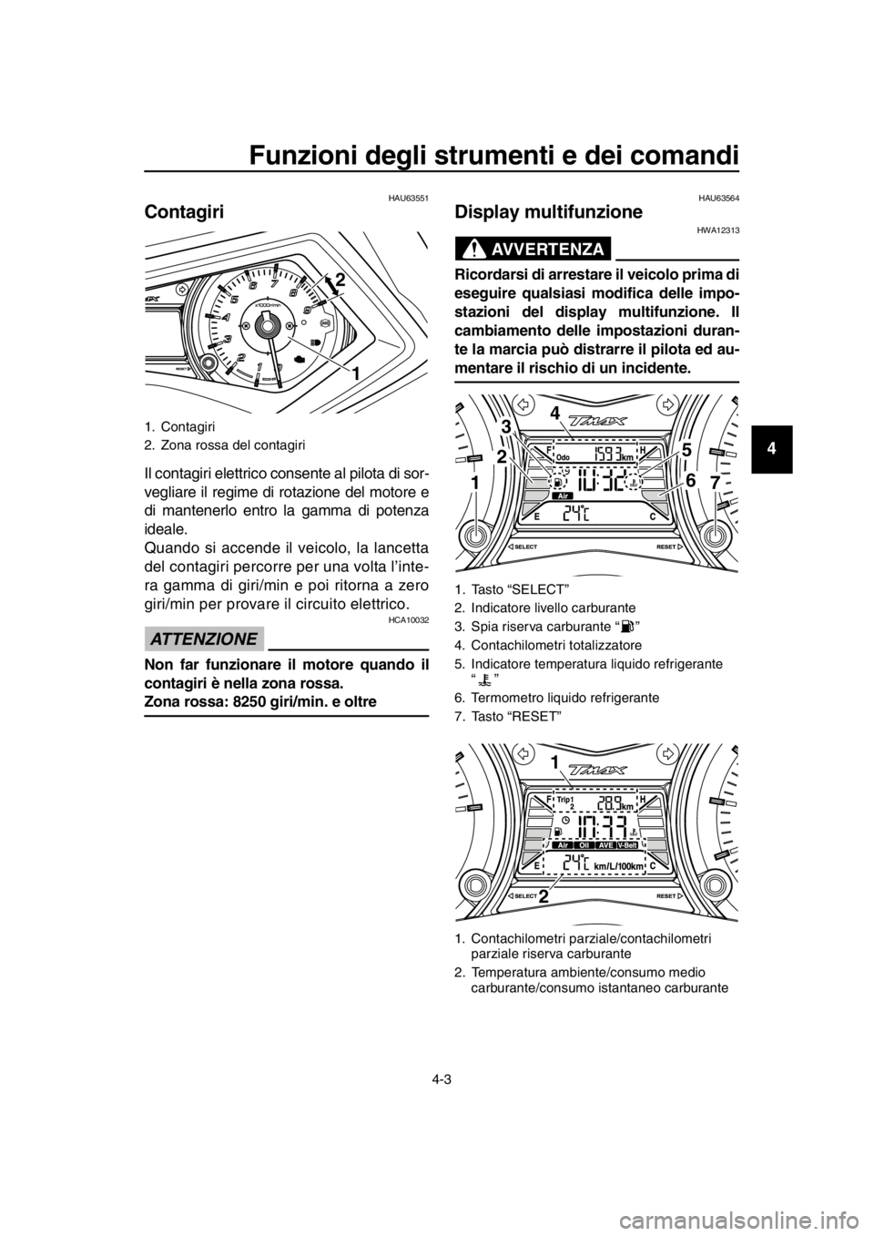 YAMAHA TMAX 2016 Manuale duso (in Italian) Funzioni degli strumenti e dei comandi
4-3
1
2
3
4
5
6
7
8
9
10
11
12
13
14
HAU63551
Contagiri
Il contagiri elettrico consente al pilota di sor-
vegliare il regime di rotazione del motore e
di mantene YAMAHA TMAX 2016 Manuale duso (in Italian) Funzioni degli strumenti e dei comandi
4-3
1
2
3
4
5
6
7
8
9
10
11
12
13
14
HAU63551
Contagiri
Il contagiri elettrico consente al pilota di sor-
vegliare il regime di rotazione del motore e
di mantene