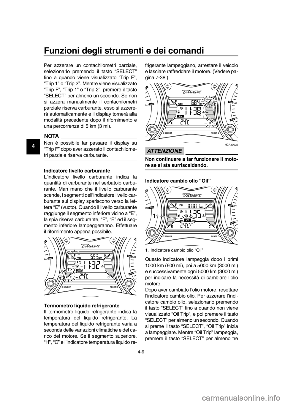 YAMAHA TMAX 2016 Manuale duso (in Italian) Funzioni degli strumenti e dei comandi
4-6
1
2
3
4
5
6
7
8
9
10
11
12
13
14
Per azzerare un contachilometri parziale,
selezionarlo premendo il tasto “SELECT”
fino a quando viene visualizzato “Tr YAMAHA TMAX 2016 Manuale duso (in Italian) Funzioni degli strumenti e dei comandi
4-6
1
2
3
4
5
6
7
8
9
10
11
12
13
14
Per azzerare un contachilometri parziale,
selezionarlo premendo il tasto “SELECT”
fino a quando viene visualizzato “Tr
