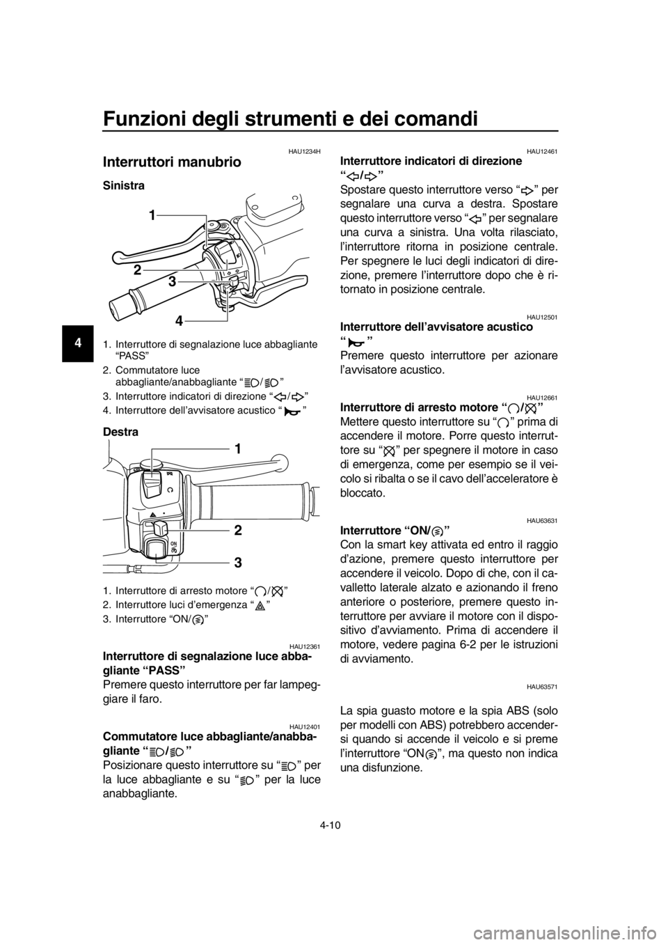 YAMAHA TMAX 2016 Manuale duso (in Italian) Funzioni degli strumenti e dei comandi
4-10
1
2
3
4
5
6
7
8
9
10
11
12
13
14
HAU1234H
Interruttori manubrio
Sinistra
Destra
HAU12361Interruttore di segnalazione luce abba-
gliante “PASS”
Premere YAMAHA TMAX 2016 Manuale duso (in Italian) Funzioni degli strumenti e dei comandi
4-10
1
2
3
4
5
6
7
8
9
10
11
12
13
14
HAU1234H
Interruttori manubrio
Sinistra
Destra
HAU12361Interruttore di segnalazione luce abba-
gliante “PASS”
Premere