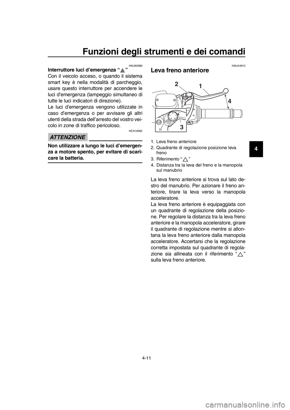 YAMAHA TMAX 2016 Manuale duso (in Italian) Funzioni degli strumenti e dei comandi
4-11
1
2
3
4
5
6
7
8
9
10
11
12
13
14
HAU63580Interruttore luci d’emergenza “ ”
Con il veicolo acceso, o quando il sistema
smart key è nella modalità di YAMAHA TMAX 2016 Manuale duso (in Italian) Funzioni degli strumenti e dei comandi
4-11
1
2
3
4
5
6
7
8
9
10
11
12
13
14
HAU63580Interruttore luci d’emergenza “ ”
Con il veicolo acceso, o quando il sistema
smart key è nella modalità di