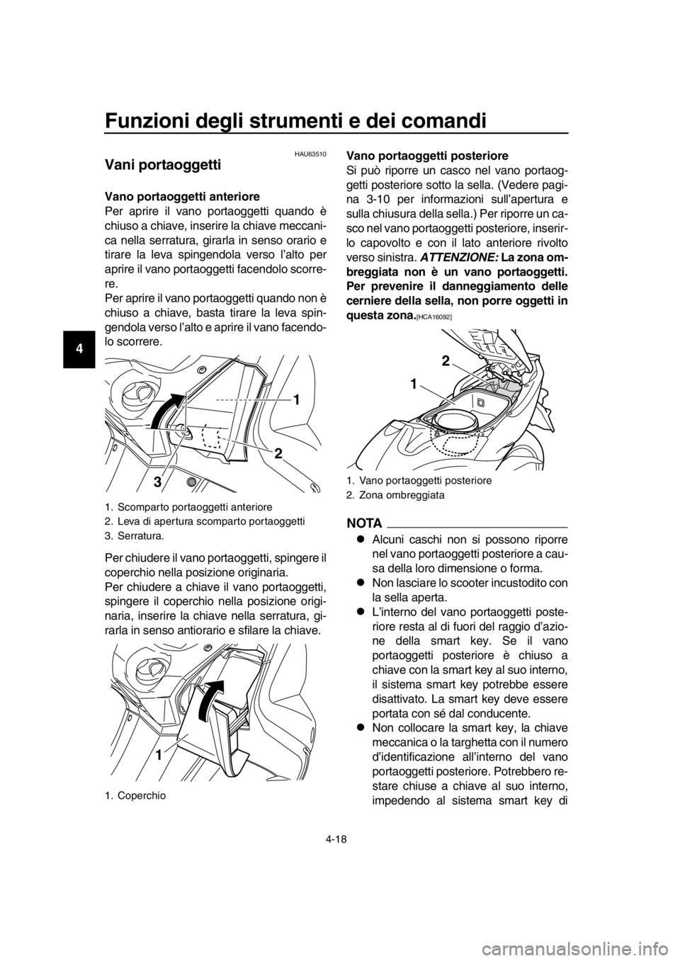 YAMAHA TMAX 2016 Manuale duso (in Italian) Funzioni degli strumenti e dei comandi
4-18
1
2
3
4
5
6
7
8
9
10
11
12
13
14
HAU63510
Vani portaoggetti
Vano portaoggetti anteriore
Per aprire il vano portaoggetti quando è
chiuso a chiave, inserire YAMAHA TMAX 2016 Manuale duso (in Italian) Funzioni degli strumenti e dei comandi
4-18
1
2
3
4
5
6
7
8
9
10
11
12
13
14
HAU63510
Vani portaoggetti
Vano portaoggetti anteriore
Per aprire il vano portaoggetti quando è
chiuso a chiave, inserire