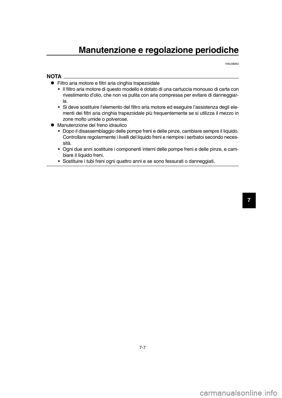 YAMAHA TMAX 2016  Manuale duso (in Italian) Manutenzione e regolazione periodiche
7-7
1
2
3
4
5
6
7
8
9
10
11
12
13
14
HAU38263
NOTA
Filtro aria motore e filtri aria cinghia trapezoidale  Il filtro aria motore di questo modello  è dotato di