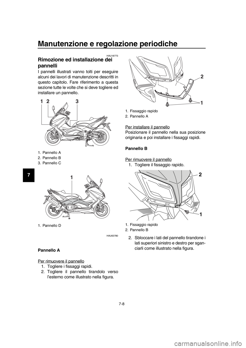 YAMAHA TMAX 2016  Manuale duso (in Italian) Manutenzione e regolazione periodiche
7-8
1
2
3
4
5
6
7
8
9
10
11
12
13
14
HAU18773
Rimozione ed installazione dei 
pannelli
I pannelli illustrati vanno tolti per eseguire
alcuni dei lavori di manuten