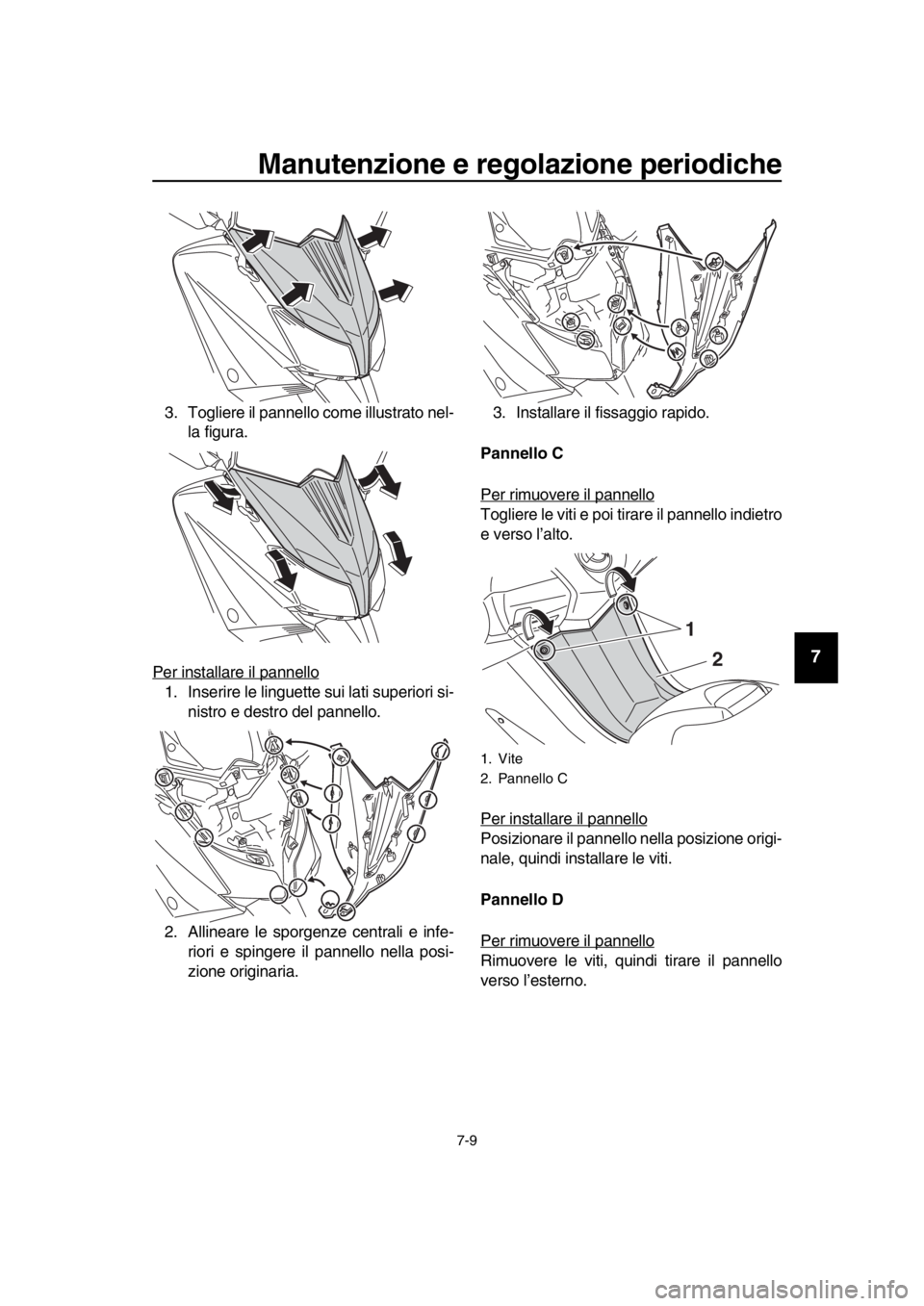 YAMAHA TMAX 2016  Manuale duso (in Italian) Manutenzione e regolazione periodiche
7-9
1
2
3
4
5
6
7
8
9
10
11
12
13
14
3. Togliere il pannello come illustrato nel- la figura.
Per installare il pannello
1. Inserire le linguette sui lati superior